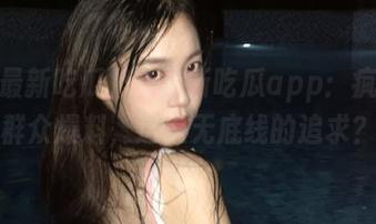 51最新吃瓜app：疯狂的群众爆料，这是无底线的追求？