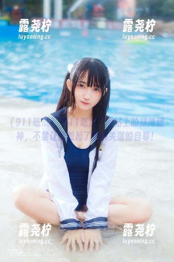 “911吃瓜”网站上的拼搏精神，不禁让我想起了我那失落的自尊！-露尧柠