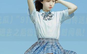 “91吃瓜cg2”的传送门，走进去之后彷佛坐上了时间机！