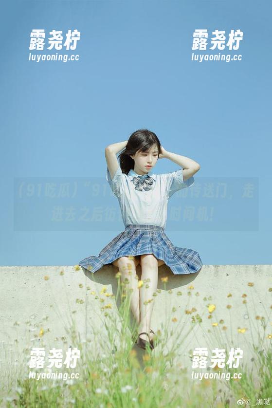 “91吃瓜cg2”的传送门,走进去之后彷佛坐上了时间机!-露尧柠 “91吃瓜cg2”的传送门,走进去之后彷佛坐上了时间机!-露尧柠