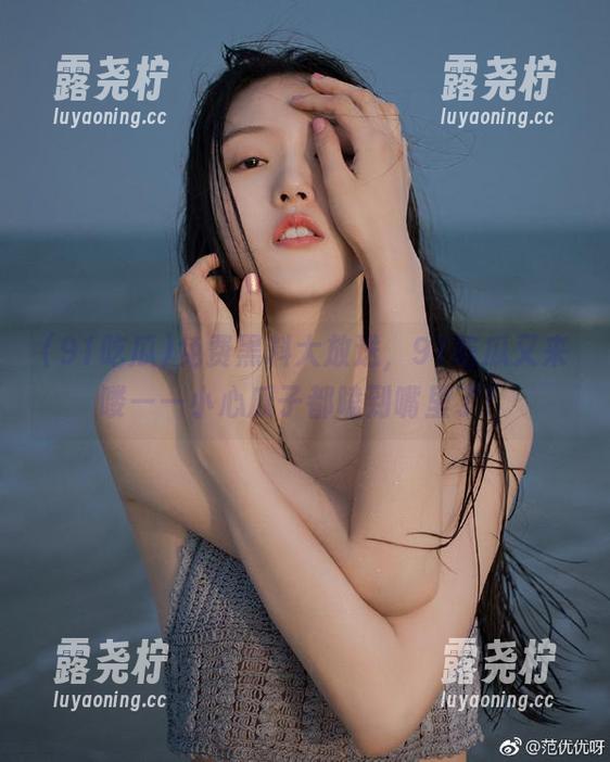 免费黑料大放送，91吃瓜又来喽——小心瓜子都嗑到嘴里了！-露尧柠