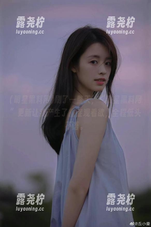 刷了一整天，“明星黑料网”更新让我产生了重症观看欲，全程低头不语。-露尧柠