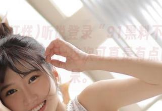 听说登录“91黑料不打烊”能获得反差福利，这次可真是有点目瞪口呆。