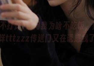 别问我为啥不吃饭，黑料不打烊tttzzz传送门又在诱惑我了！