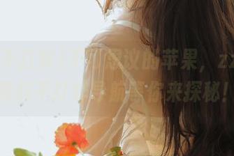 不可思议的苹果，zztt11黑料不打烊导航等你来探秘！