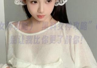 “黑料女神攻略”app，别让我比你更了解你！
