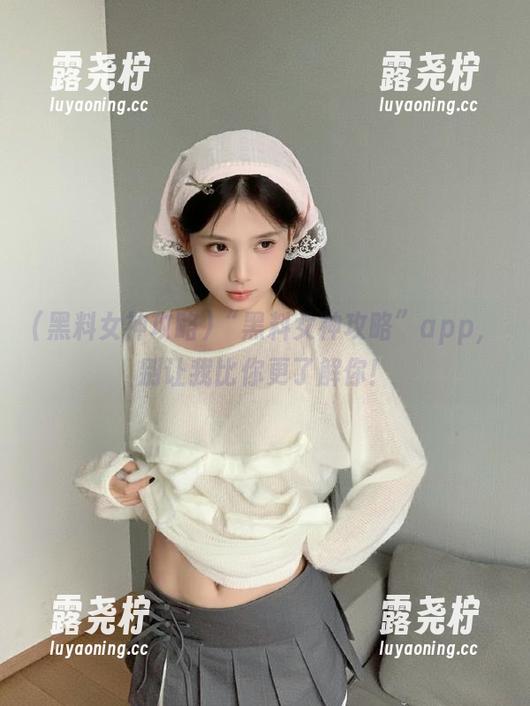 “黑料女神攻略”app，别让我比你更了解你！-露尧柠