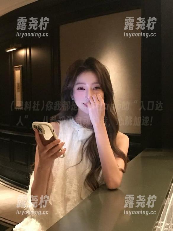 你我都是黑料社app的“入口达人”，八卦知识自动加持，心跳加速！-露尧柠