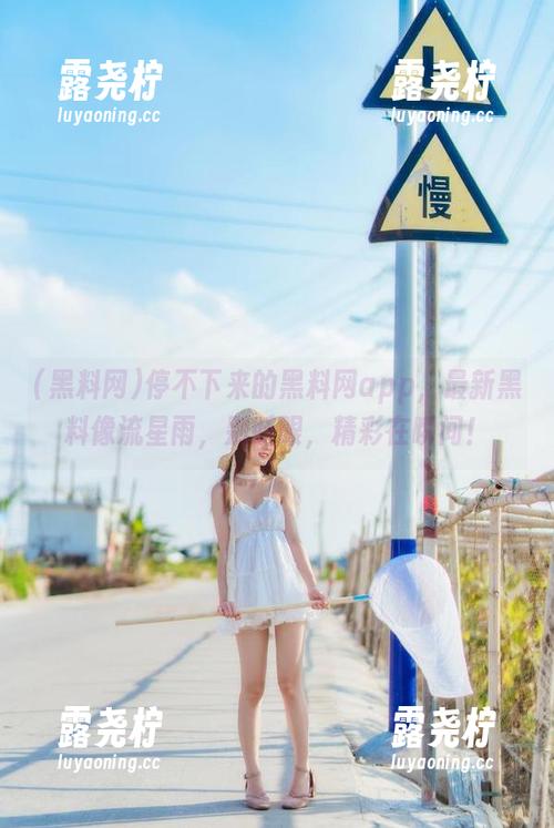 停不下来的黑料网app，最新黑料像流星雨，别眨眼，精彩在瞬间！-露尧柠